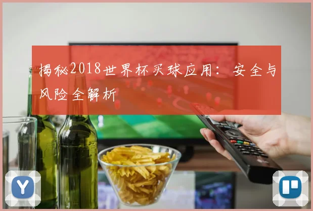 揭秘2018世界杯买球应用：安全与风险全解析
