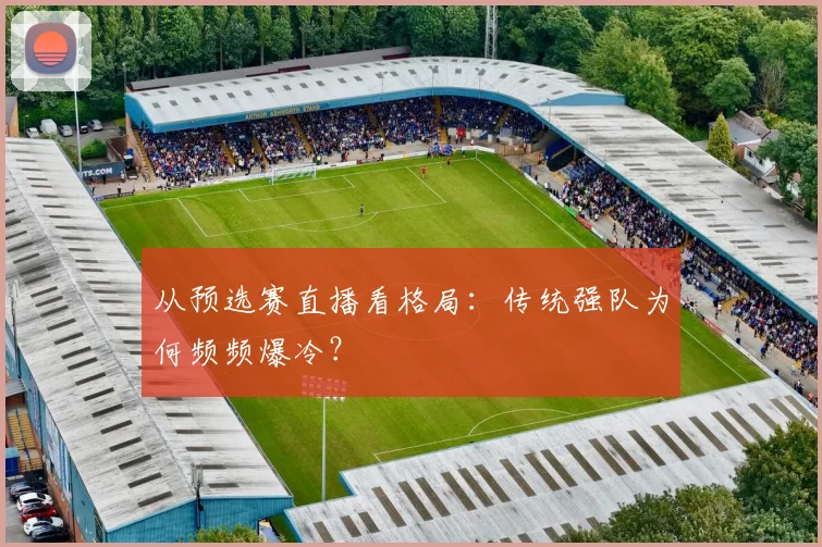从预选赛直播看格局：传统强队为何频频爆冷？