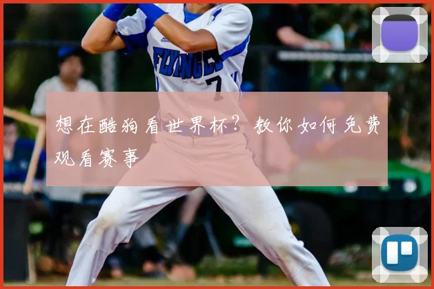 想在酷狗看世界杯？教你如何免费观看赛事