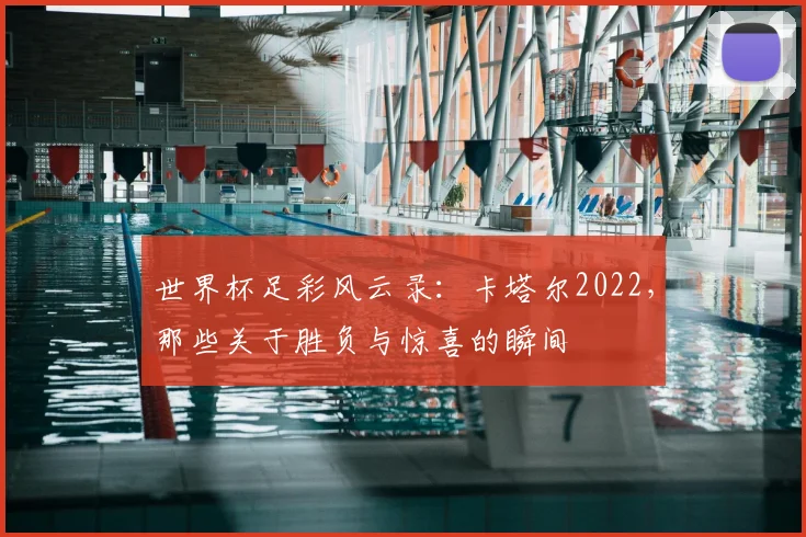 世界杯足彩风云录：卡塔尔2022，那些关于胜负与惊喜的瞬间