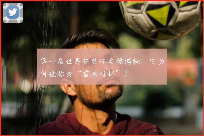 第一届世界杯奖杯名称揭秘：它为何被称为“雷米特杯”？