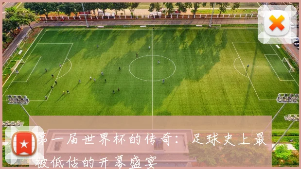 第一届世界杯的传奇：足球史上最被低估的开幕盛宴
