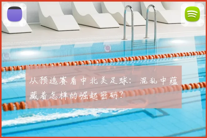 从预选赛看中北美足球：混乱中蕴藏着怎样的崛起密码？