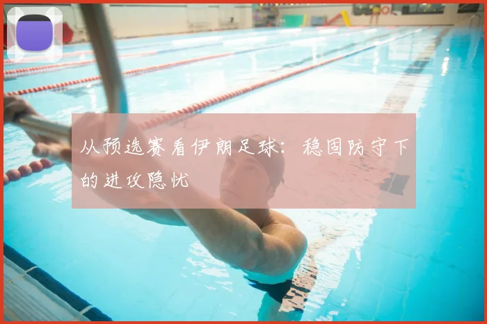 从预选赛看伊朗足球：稳固防守下的进攻隐忧