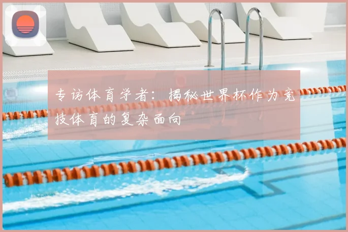 专访体育学者：揭秘世界杯作为竞技体育的复杂面向