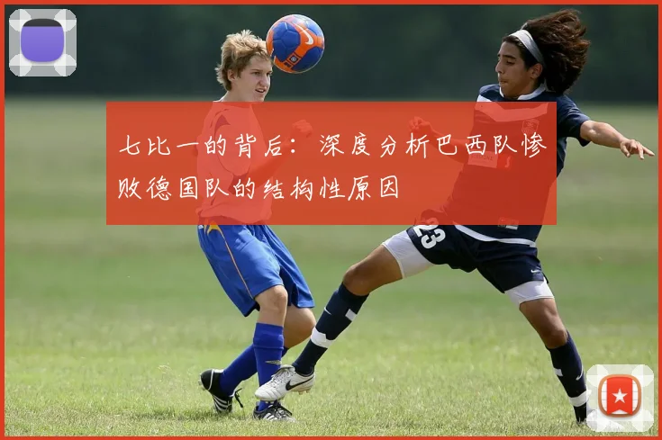 七比一的背后：深度分析巴西队惨败德国队的结构性原因