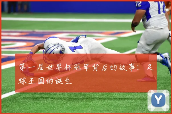 第一届世界杯冠军背后的故事：足球王国的诞生