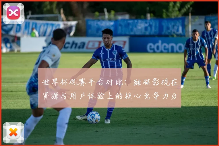 世界杯观赛平台对比:酷猫影视在资源与用户体验上的核心竞争力分析