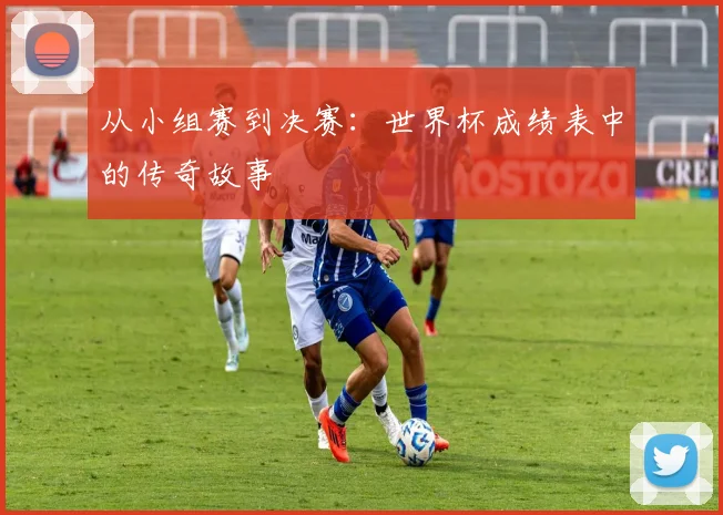 从小组赛到决赛：世界杯成绩表中的传奇故事