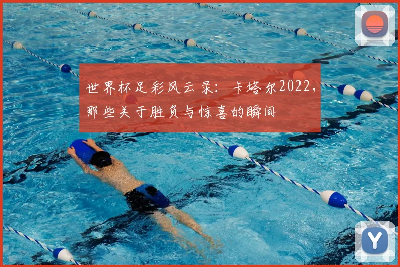 世界杯足彩风云录：卡塔尔2022，那些关于胜负与惊喜的瞬间