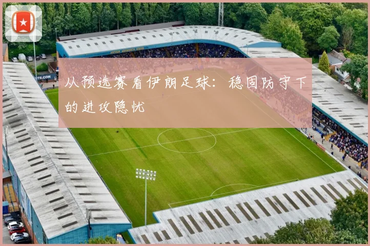 从预选赛看伊朗足球：稳固防守下的进攻隐忧