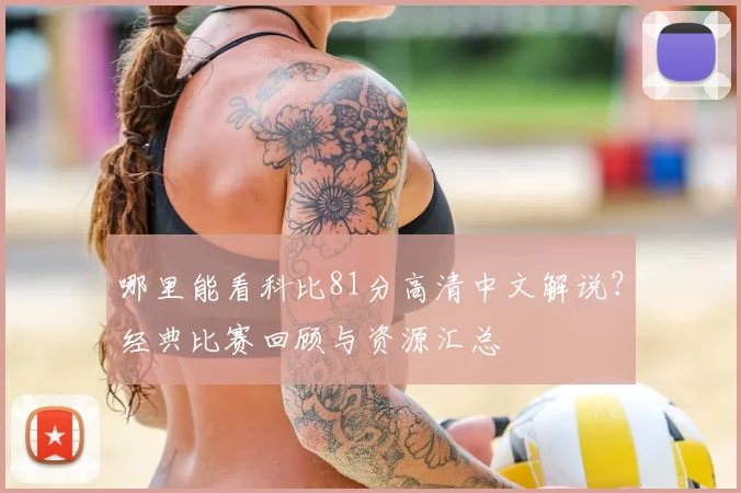 哪里能看科比81分高清中文解说?经典比赛回顾与资源汇总