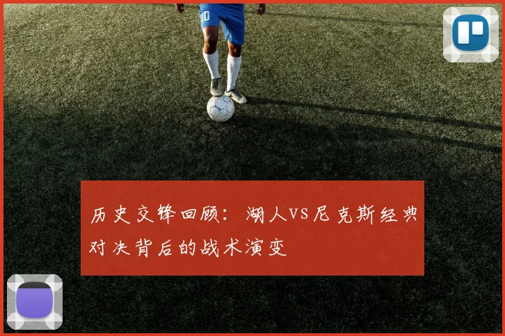 历史交锋回顾：湖人vs尼克斯经典对决背后的战术演变