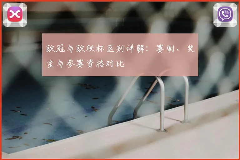 欧冠与欧联杯区别详解：赛制、奖金与参赛资格对比