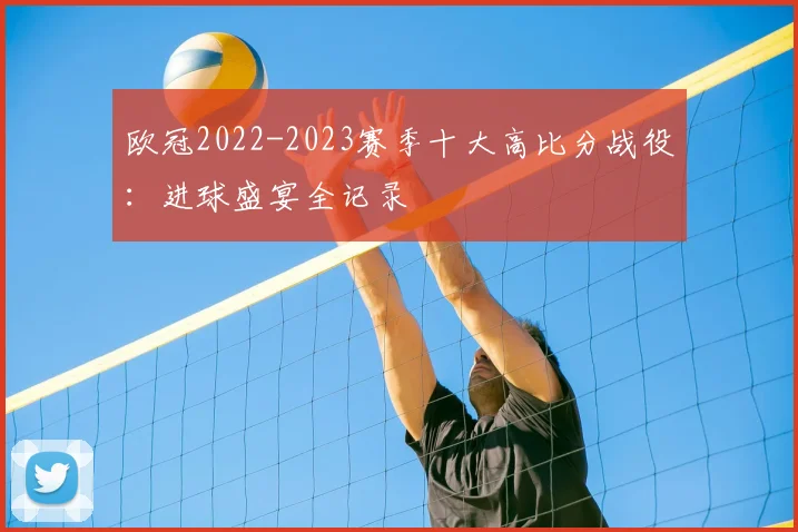欧冠2022-2023赛季十大高比分战役：进球盛宴全记录