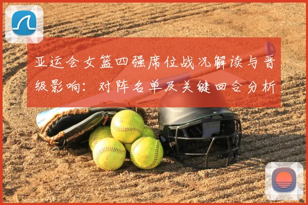 亚运会女篮四强席位战况解读与晋级影响：对阵名单及关键回合分析