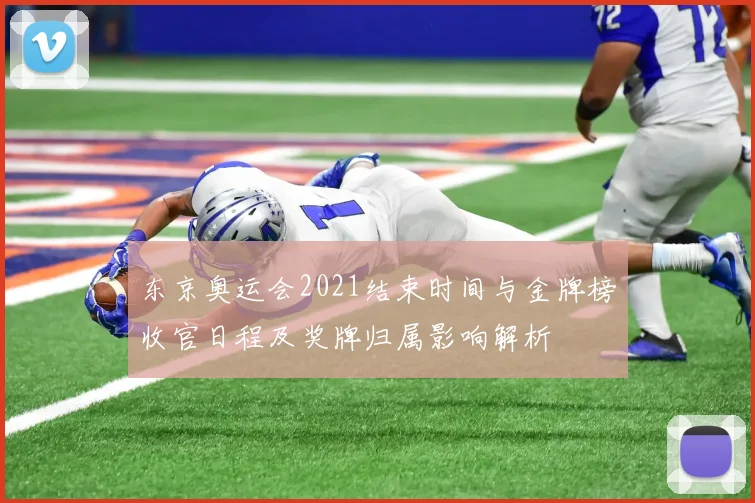 东京奥运会2021结束时间与金牌榜收官日程及奖牌归属影响解析
