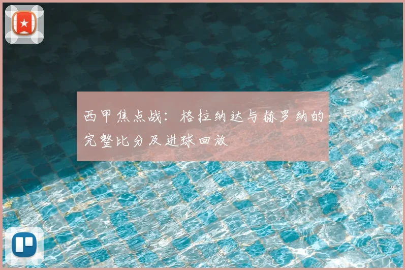 西甲焦点战：格拉纳达与赫罗纳的完整比分及进球回放