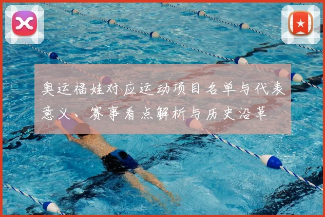 奥运福娃对应运动项目名单与代表意义、赛事看点解析与历史沿革