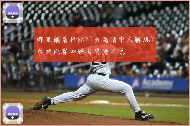 哪里能看科比81分高清中文解说？经典比赛回顾与资源汇总