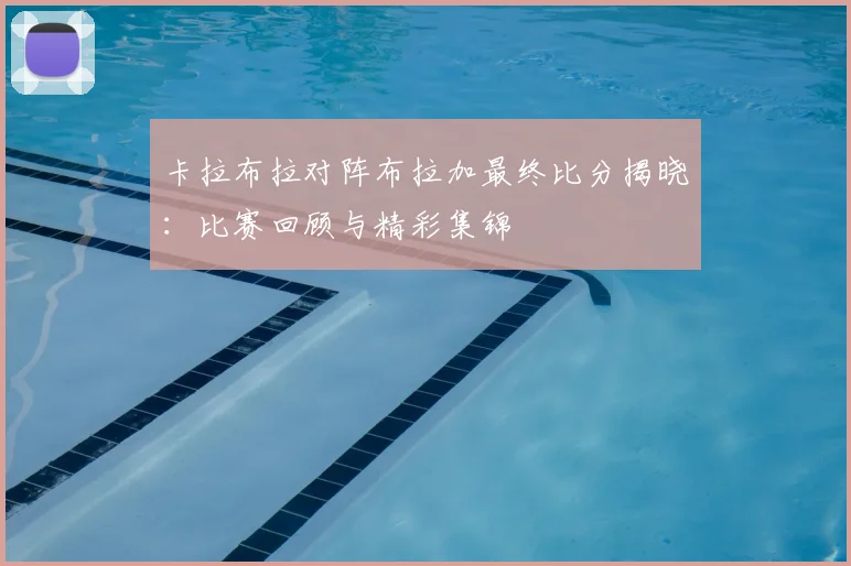 卡拉布拉对阵布拉加最终比分揭晓:比赛回顾与精彩集锦